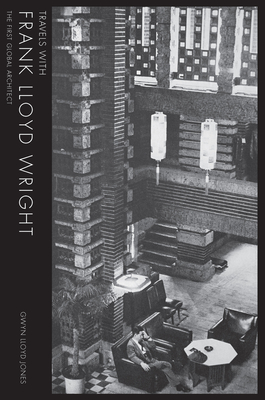 Travels with Frank Lloyd Wright: The First Global Architect - Lloyd Jones, Gwyn