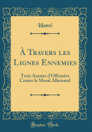 ? Travers Les Lignes Ennemies: Trois Ann?es d'Offensive Contre Le Moral Allemand (Classic Reprint)