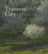 Traverse City: From Farmstead to Lakeshore - Kachadurian, Thomas (Photographer)