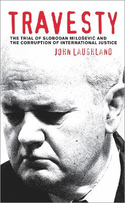 Travesty: The Trial of Slobodan Milosevic and the Corruption of International Justice - Laughland, John