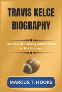 Travis Kelce Biography: The Role of Training and Mindset in His Success
