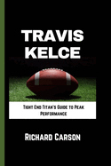 Travis Kelce: Tight End Titan's Guide to Peak Performance