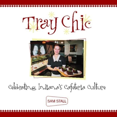 Tray Chic: Celebrating Indiana's Cafeteria Culture - Stall, Sam