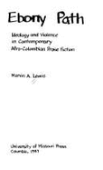 Treading the Ebony Path: Ideology and Violence in Contemporary Afro-Colombian Prose Fiction - Lewis, Marvin A