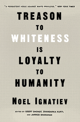 Treason to Whiteness Is Loyalty to Humanity - Ignatiev, Noel, and Roediger, David R (Foreword by), and Kurti, Zhandarka (Editor)