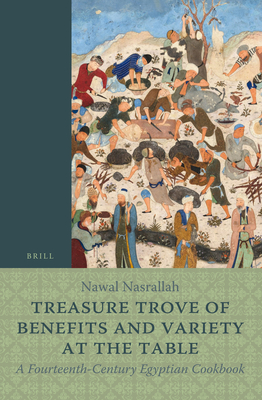 Treasure Trove of Benefits and Variety at the Table: A Fourteenth-Century Egyptian Cookbook: English Translation, with an Introduction and Glossary - Nasrallah, Nawal (Translated by)