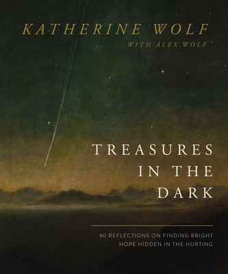 Treasures in the Dark: 90 Reflections on Finding Bright Hope Hidden in the Hurting - Wolf, Katherine