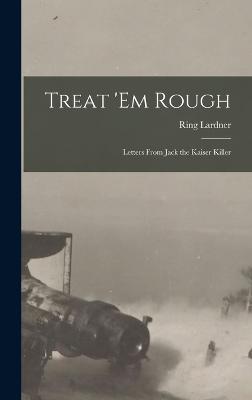 Treat 'em Rough: Letters from Jack the Kaiser Killer - Lardner, Ring