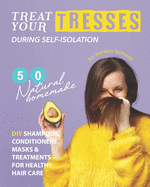 Treat Your Tresses During Self-Isolation: 50 Natural Homemade DIY Shampoos, Conditioners, Masks & Treatments - for Healthy Hair Care