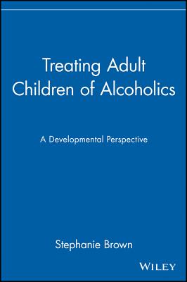 Treating Adult Children of Alcoholics: A Developmental Perspective - Brown, Stephanie, PhD