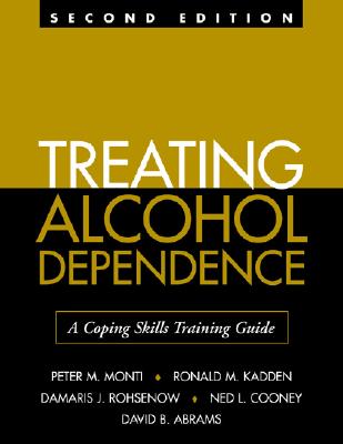 Treating Alcohol Dependence: A Coping Skills Training Guide - Monti, Peter M, PhD, and Kadden, Ronald M, PhD, and Rohsenow, Damaris J