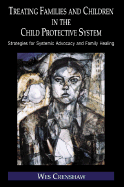 Treating Families and Children in the Child Protective System: Strategies for Systemic Advocacy and Family Healing
