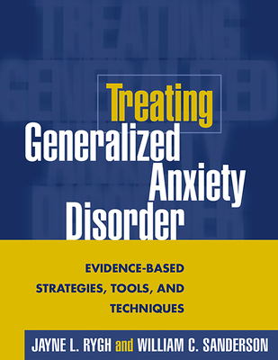 Treating Generalized Anxiety Disorder: Evidence-Based Strategies, Tools, and Techniques - Rygh, Jayne L, PhD, and Sanderson, William C, PhD