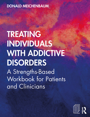 Treating Individuals with Addictive Disorders: A Strengths-Based Workbook for Patients and Clinicians - Meichenbaum, Donald