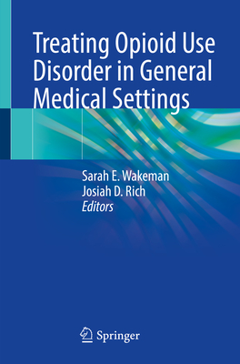 Treating Opioid Use Disorder in General Medical Settings - Wakeman, Sarah E (Editor), and Rich, Josiah D (Editor)