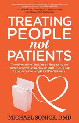 Treating People Not Patients: Transformational Insights on Hospitality and Human Connection to Provide High Quality Care Experiences for People and Practitioners - Sonick, DMD Michael