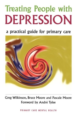 Treating People with Depression: A Practical Guide for Primary Care - Wilkinson, Greg, and Moore, Bruce, Dr., and Moore, Pascale