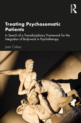 Treating Psychosomatic Patients: In Search of a Transdisciplinary Framework for the Integration of Bodywork in Psychotherapy - Calsius, Joeri