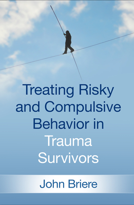 Treating Risky and Compulsive Behavior in Trauma Survivors - Briere, John, PhD