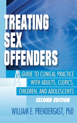 Treating Sex Offenders: A Guide to Clinical Practice with Adults, Clerics, Children, and Adolescents, Second Edition - Pallone, Letitia C, and Prendergast, William E
