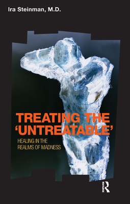 Treating the 'Untreatable': Healing in the Realms of Madness - Steinman, Ira