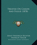 Treatise On Canon And Fugue (1878) - Richter, Ernst Friedrich, and Taylor, Franklin (Editor)