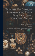 Treatise On Gems, in Reference to Their Practical and Scientific Value: A Useful Guide for the Jeweller, Amateur, Artist, Lapidary, Mineralogist, and Chemist