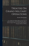 Treatise On Grand Military Operations: Or, A Critical And Military History Of The Wars Of Frederick The Great, As Contrasted With The Modern System. Together With A Few Of The Most Important Principles Of The Art Of War