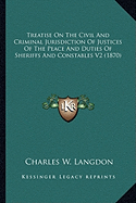 Treatise On The Civil And Criminal Jurisdiction Of Justices Of The Peace And Duties Of Sheriffs And Constables V2 (1870)