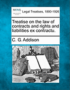 Treatise on the law of contracts and rights and liabilities ex contractu. - Addison, C G