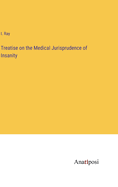Treatise on the Medical Jurisprudence of Insanity