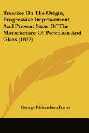 Treatise On The Origin, Progressive Improvement, And Present State Of The Manufacture Of Porcelain And Glass (1832)