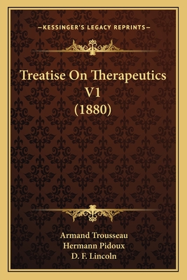 Treatise on Therapeutics V1 (1880) - Trousseau, Armand, and Pidoux, Hermann, and Lincoln, D F (Translated by)