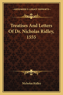 Treatises and Letters of Dr. Nicholas Ridley, 1555