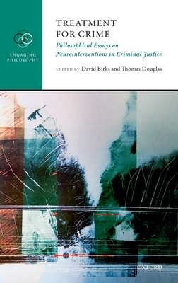 Treatment for Crime: Philosophical Essays on Neurointerventions in Criminal Justice - Birks, David (Editor), and Douglas, Thomas (Editor)