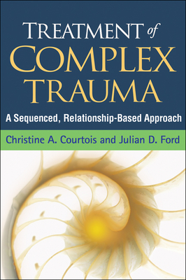 Treatment of Complex Trauma: A Sequenced, Relationship-Based Approach - Courtois, Christine A, PhD, Abpp, and Ford, Julian D, PhD, Abpp, and Briere, John, PhD (Foreword by)