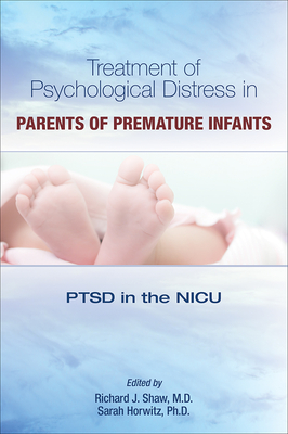 Treatment of Psychological Distress in Parents of Premature Infants: PTSD in the NICU - Shaw, Richard J, MD (Editor), and Horwitz, Sarah (Editor)