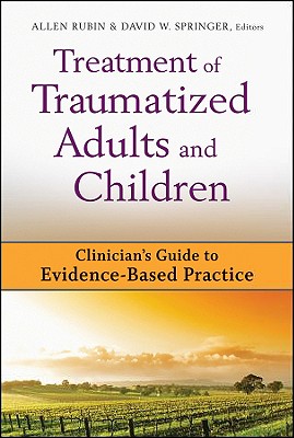 Treatment of Traumatized Adults and Children: Clinician's Guide to Evidence-Based Practice - Rubin, Allen, PhD (Editor), and Springer, David W, PhD, Lcsw (Editor)