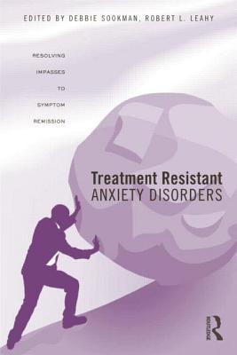 Treatment Resistant Anxiety Disorders: Resolving Impasses to Symptom Remission - Sookman, Deborah (Editor), and Leahy, Robert L. (Editor)