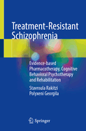 Treatment-Resistant Schizophrenia: Evidence-Based Pharmacotherapy, Cognitive Behavioral Psychotherapy and Rehabilitation