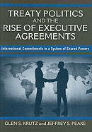 Treaty Politics and the Rise of Executive Agreements: International Commitments in a System of Shared Powers