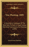 Tree-Planting, 1899. a Descriptive Catalogue of the Best Trees to Plant in Cape Colony, with Brief I