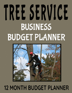 Tree Service Business Budget Planner: 8.5" x 11" Professional Arborist 12 Month Organizer to Record Monthly Business Budgets, Income, Expenses, Goals, Marketing, Supply Inventory, Supplier Contact Info, Tax Deductions and Mileage (118 Pages)