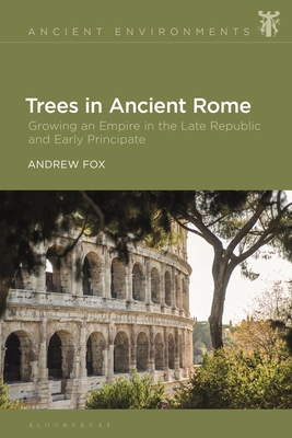 Trees in Ancient Rome: Growing an Empire in the Late Republic and Early Principate - Fox, Andrew, and Collar, Anna (Editor), and Eidinow, Esther (Editor)