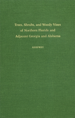 Trees, Shrubs, and Woody Vines of Northern Florida and Adjacent Georgia and Alabama - Godfrey, Robert K