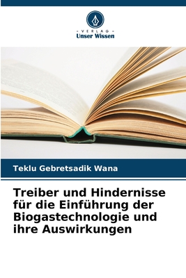 Treiber und Hindernisse f?r die Einf?hrung der Biogastechnologie und ihre Auswirkungen - Gebretsadik Wana, Teklu