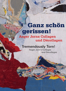 Tremendously Torn! Asger Jorn's Collages and Dcollages: Ganz Schn Gerissen! Asger Jorns Collagen Und Dcollagen