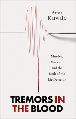 Tremors in the Blood: Murder, Obsession and the Birth of the Lie Detector - Katwala, Amit