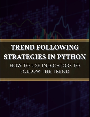 Trend Following Strategies in Python: How to Use Indicators to Follow the Trend. - Kaabar, Sofien