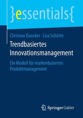 Trendbasiertes Innovationsmanagement: Ein Modell F?r Markenbasiertes Produktmanagement - Duncker, Christian, and Sch?tte, Lisa